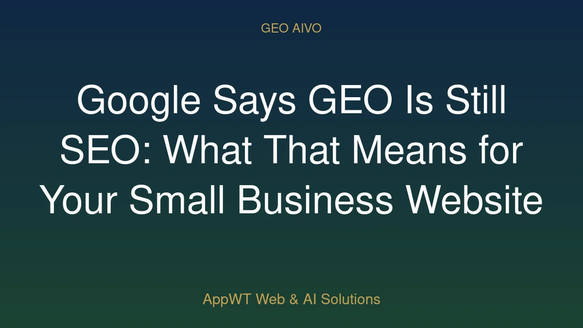 Google Says GEO Is Still SEO: What That Means for Your Small Business Website