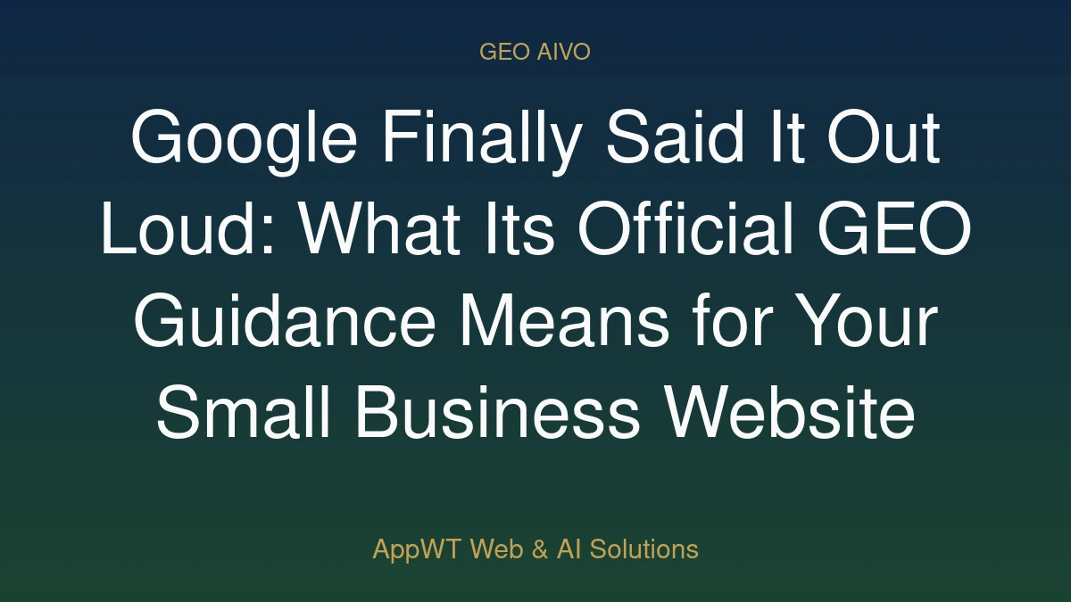 Google Finally Said It Out Loud: What Its Official GEO Guidance Means for Your Small Business Website