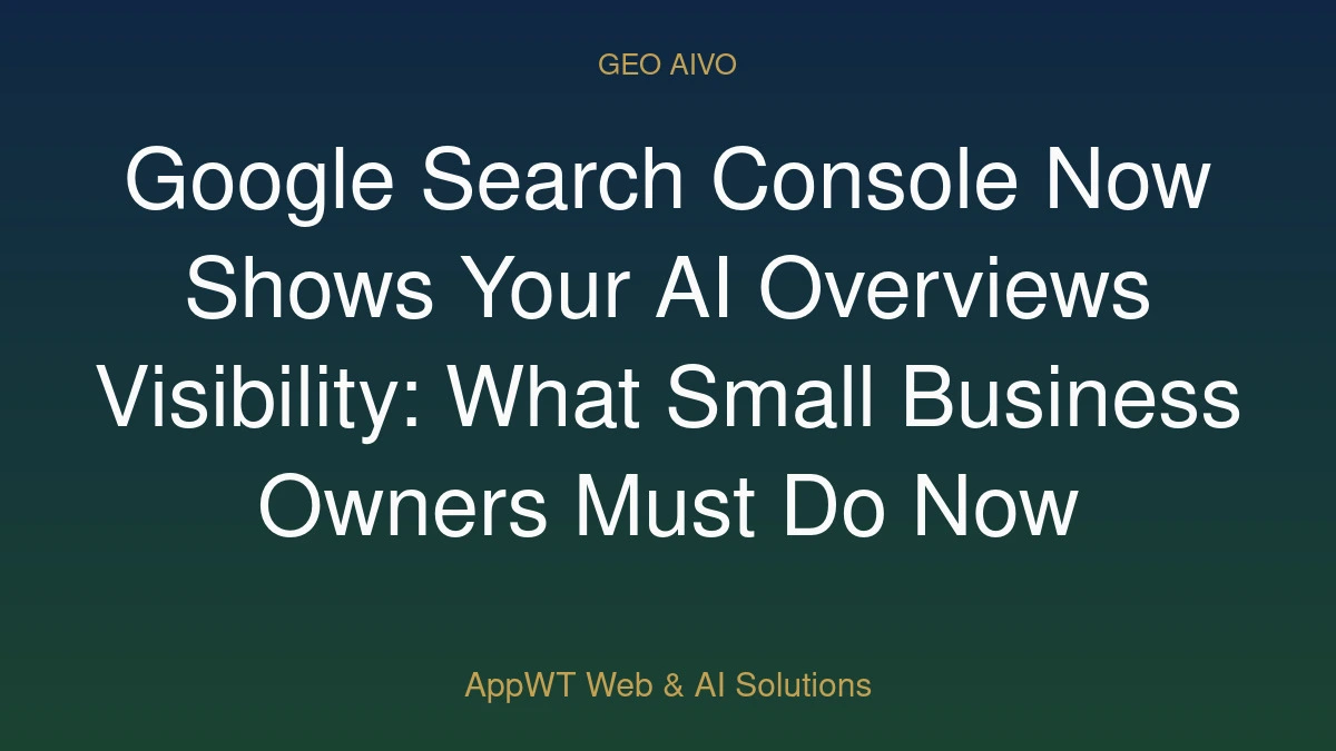 Google Search Console Now Shows Your AI Overviews Visibility: What Small Business Owners Must Do Now